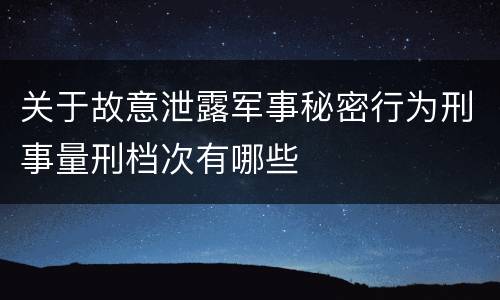 关于故意泄露军事秘密行为刑事量刑档次有哪些
