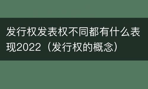 发行权发表权不同都有什么表现2022（发行权的概念）