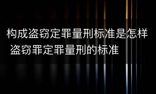 构成盗窃定罪量刑标准是怎样 盗窃罪定罪量刑的标准