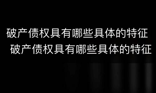 破产债权具有哪些具体的特征 破产债权具有哪些具体的特征性