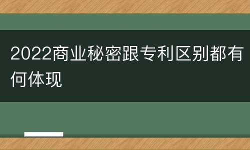 2022商业秘密跟专利区别都有何体现