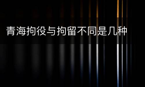 青海拘役与拘留不同是几种