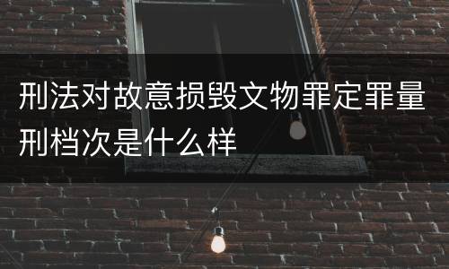 刑法对故意损毁文物罪定罪量刑档次是什么样