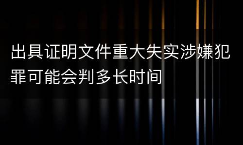 出具证明文件重大失实涉嫌犯罪可能会判多长时间