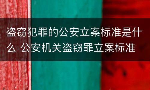 盗窃犯罪的公安立案标准是什么 公安机关盗窃罪立案标准