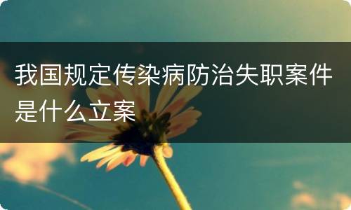 我国规定传染病防治失职案件是什么立案