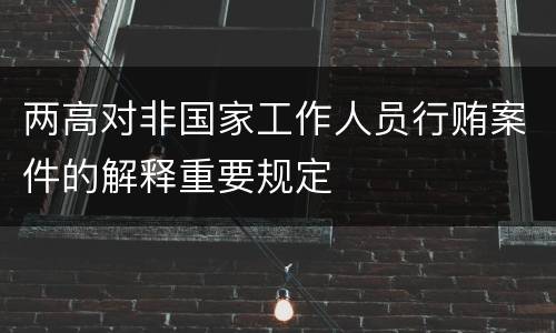 两高对非国家工作人员行贿案件的解释重要规定