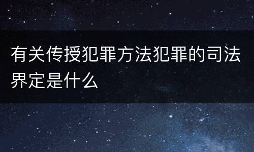 有关传授犯罪方法犯罪的司法界定是什么