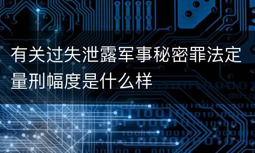 有关过失泄露军事秘密罪法定量刑幅度是什么样