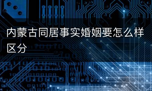 内蒙古同居事实婚姻要怎么样区分