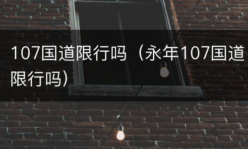 107国道限行吗（永年107国道限行吗）