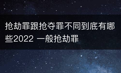 抢劫罪跟抢夺罪不同到底有哪些2022 一般抢劫罪