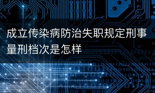 成立传染病防治失职规定刑事量刑档次是怎样
