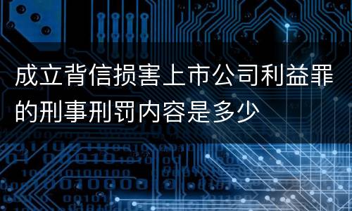 成立背信损害上市公司利益罪的刑事刑罚内容是多少