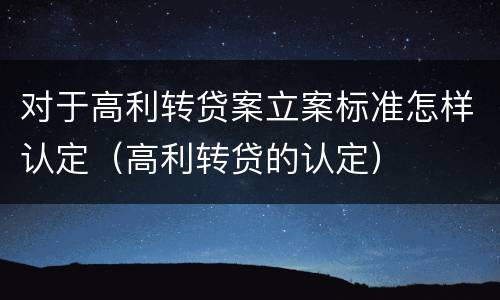 对于高利转贷案立案标准怎样认定（高利转贷的认定）