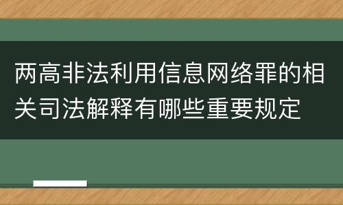 两高非法利用信息网络罪的相关司法解释有哪些重要规定