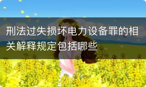 刑法过失损坏电力设备罪的相关解释规定包括哪些