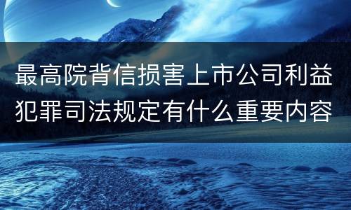 最高院背信损害上市公司利益犯罪司法规定有什么重要内容