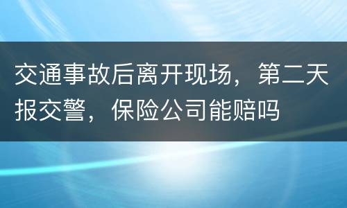 交通事故后离开现场，第二天报交警，保险公司能赔吗