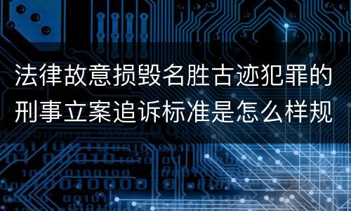 法律故意损毁名胜古迹犯罪的刑事立案追诉标准是怎么样规定