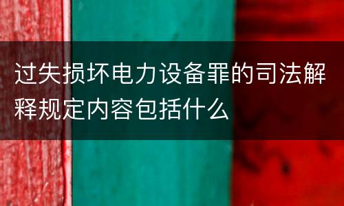 过失损坏电力设备罪的司法解释规定内容包括什么