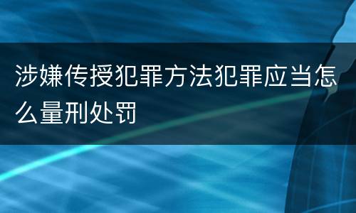 涉嫌传授犯罪方法犯罪应当怎么量刑处罚