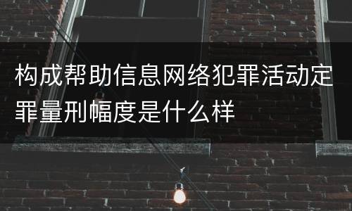 构成帮助信息网络犯罪活动定罪量刑幅度是什么样