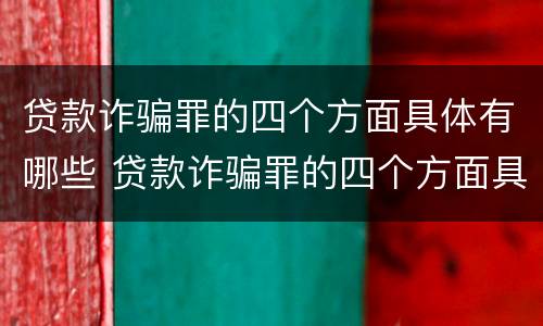 贷款诈骗罪的四个方面具体有哪些 贷款诈骗罪的四个方面具体有哪些内容