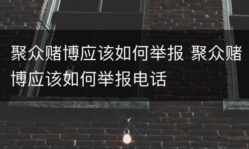聚众赌博应该如何举报 聚众赌博应该如何举报电话
