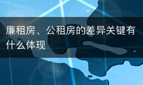 廉租房、公租房的差异关键有什么体现