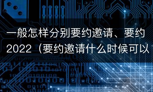 一般怎样分别要约邀请、要约2022（要约邀请什么时候可以视为要约）