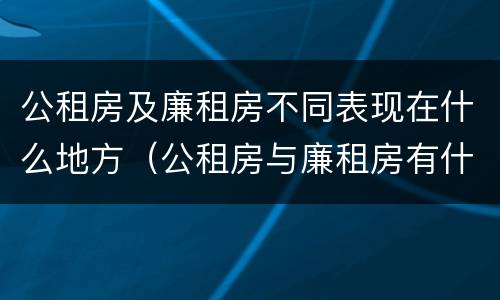 公租房及廉租房不同表现在什么地方（公租房与廉租房有什么不同）