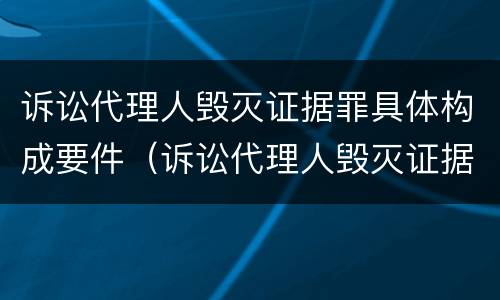 诉讼代理人毁灭证据罪具体构成要件（诉讼代理人毁灭证据罪具体构成要件包括）