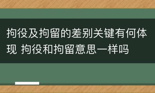 拘役及拘留的差别关键有何体现 拘役和拘留意思一样吗