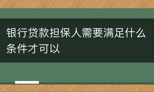 银行贷款担保人需要满足什么条件才可以