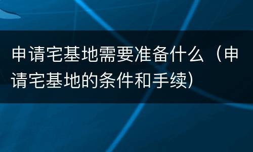 申请宅基地需要准备什么（申请宅基地的条件和手续）