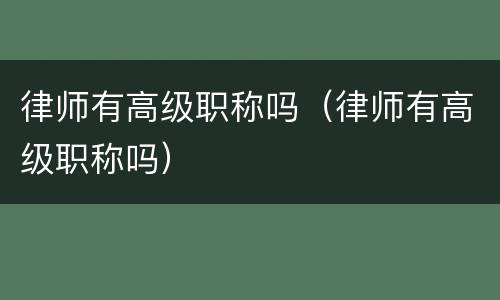律师有高级职称吗（律师有高级职称吗）