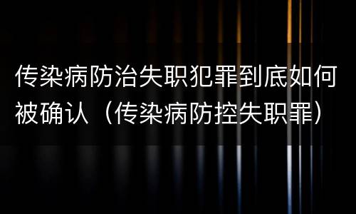 传染病防治失职犯罪到底如何被确认（传染病防控失职罪）