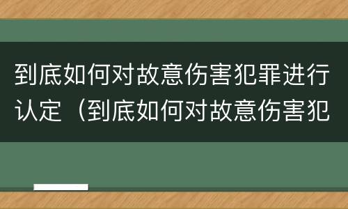 到底如何对故意伤害犯罪进行认定（到底如何对故意伤害犯罪进行认定呢）