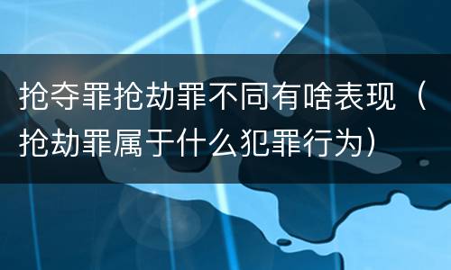 抢夺罪抢劫罪不同有啥表现（抢劫罪属于什么犯罪行为）