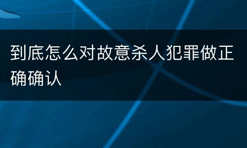 到底怎么对故意杀人犯罪做正确确认
