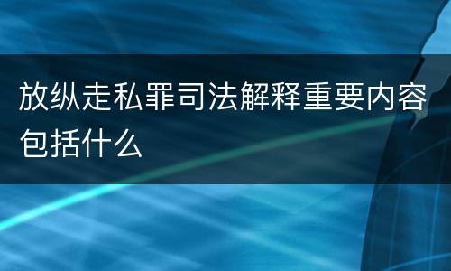 放纵走私罪司法解释重要内容包括什么
