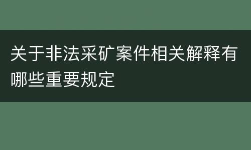 关于非法采矿案件相关解释有哪些重要规定