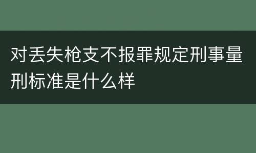 对丢失枪支不报罪规定刑事量刑标准是什么样