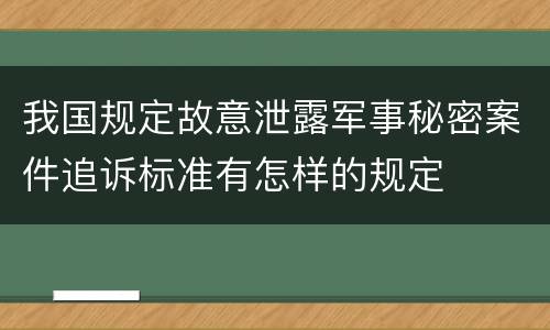 我国规定故意泄露军事秘密案件追诉标准有怎样的规定