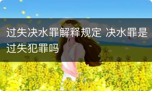 过失决水罪解释规定 决水罪是过失犯罪吗