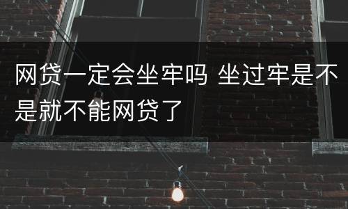 网贷一定会坐牢吗 坐过牢是不是就不能网贷了