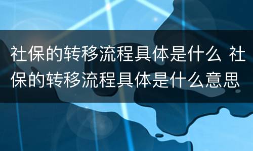 社保的转移流程具体是什么 社保的转移流程具体是什么意思