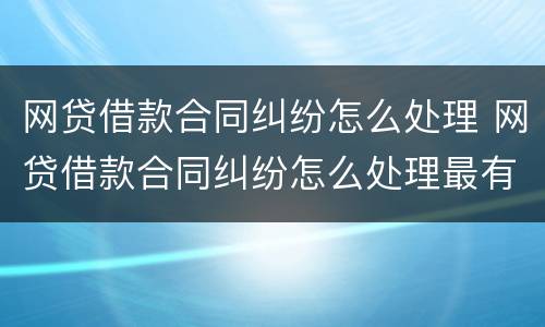 网贷借款合同纠纷怎么处理 网贷借款合同纠纷怎么处理最有效