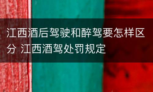 江西酒后驾驶和醉驾要怎样区分 江西酒驾处罚规定